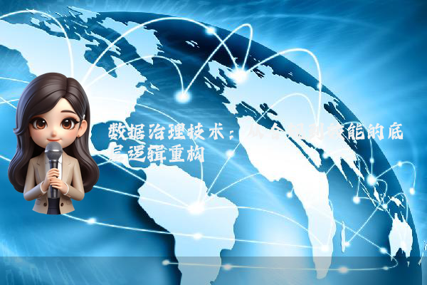 数据治理技术:从合规到效能的底层逻辑重构