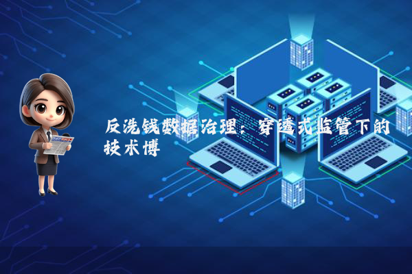 反洗钱数据治理:穿透式监管下的技术博弈