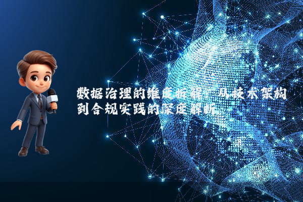 数据治理的维度拆解:从技术架构到合规实践的深度解析